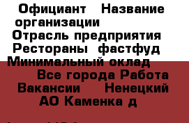 Официант › Название организации ­ Lubimrest › Отрасль предприятия ­ Рестораны, фастфуд › Минимальный оклад ­ 30 000 - Все города Работа » Вакансии   . Ненецкий АО,Каменка д.